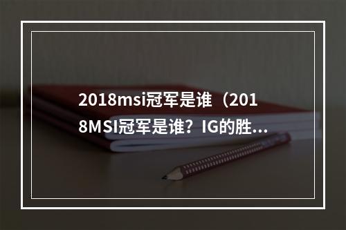 2018msi冠军是谁（2018MSI冠军是谁？IG的胜利是如何实现的？）