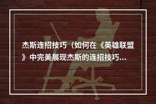 杰斯连招技巧（如何在《英雄联盟》中完美展现杰斯的连招技巧？）