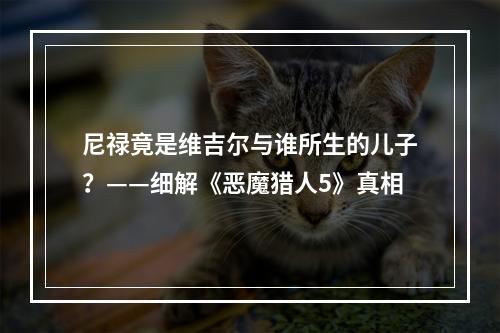 尼禄竟是维吉尔与谁所生的儿子？——细解《恶魔猎人5》真相