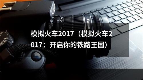 模拟火车2017（模拟火车2017：开启你的铁路王国）