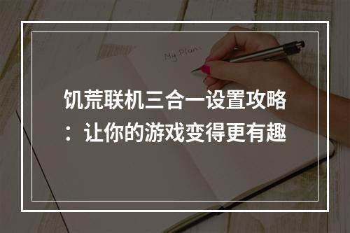 饥荒联机三合一设置攻略：让你的游戏变得更有趣