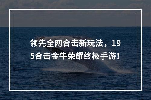 领先全网合击新玩法，195合击金牛荣耀终极手游！