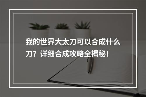 我的世界大太刀可以合成什么刀？详细合成攻略全揭秘！