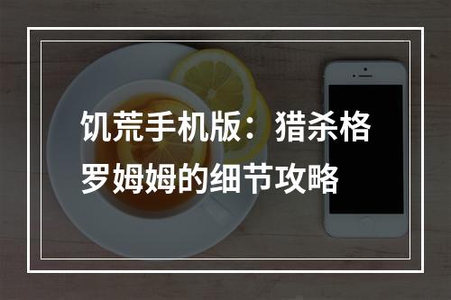 饥荒手机版：猎杀格罗姆姆的细节攻略