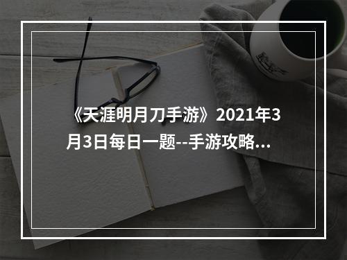 《天涯明月刀手游》2021年3月3日每日一题--手游攻略网