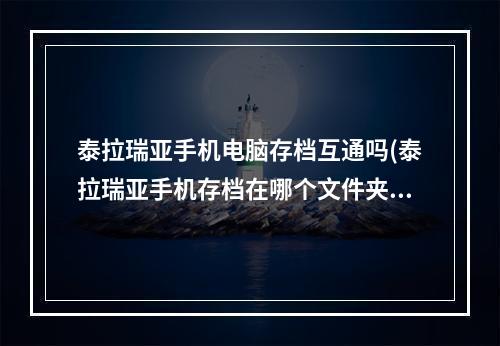 泰拉瑞亚手机电脑存档互通吗(泰拉瑞亚手机存档在哪个文件夹)