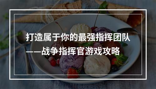 打造属于你的最强指挥团队——战争指挥官游戏攻略