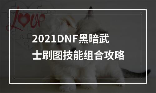 2021DNF黑暗武士刷图技能组合攻略