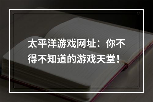 太平洋游戏网址：你不得不知道的游戏天堂！