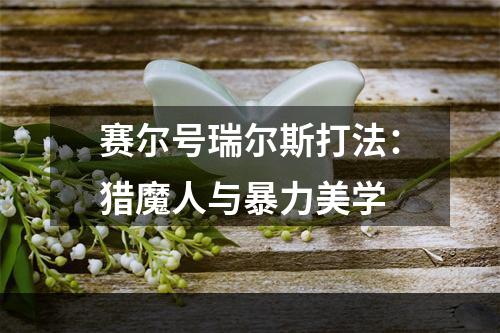 赛尔号瑞尔斯打法：猎魔人与暴力美学