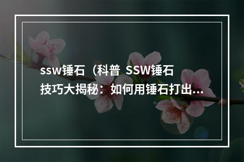 ssw锤石（科普  SSW锤石技巧大揭秘：如何用锤石打出高水平表现）