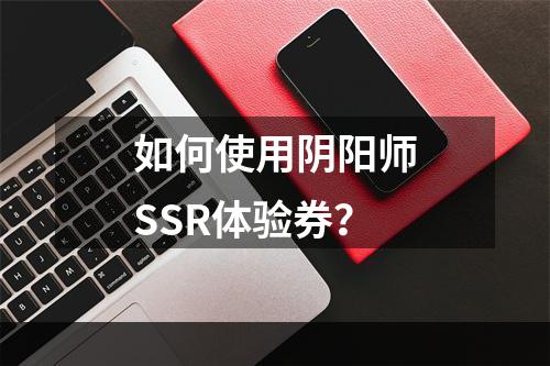 如何使用阴阳师SSR体验券？