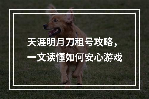 天涯明月刀租号攻略，一文读懂如何安心游戏