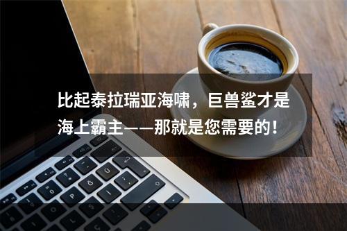 比起泰拉瑞亚海啸，巨兽鲨才是海上霸主——那就是您需要的！