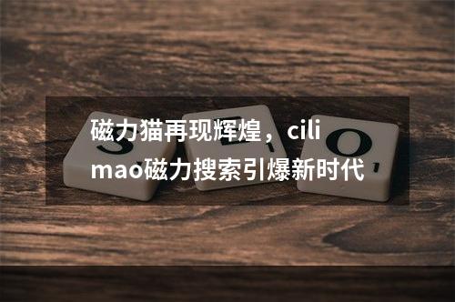 磁力猫再现辉煌，cilimao磁力搜索引爆新时代