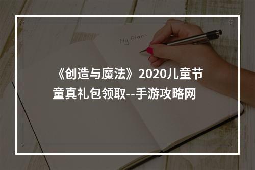 《创造与魔法》2020儿童节童真礼包领取--手游攻略网