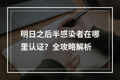 明日之后半感染者在哪里认证？全攻略解析