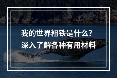 我的世界粗铁是什么？深入了解各种有用材料