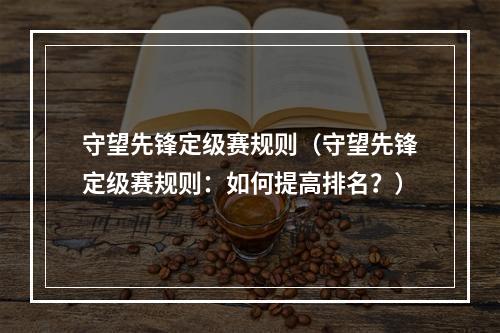 守望先锋定级赛规则（守望先锋定级赛规则：如何提高排名？）