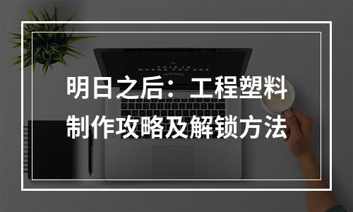 明日之后：工程塑料制作攻略及解锁方法