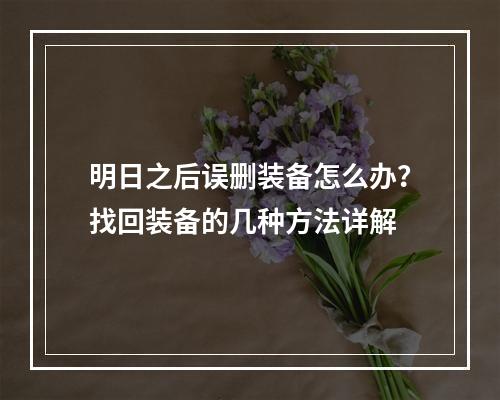 明日之后误删装备怎么办？找回装备的几种方法详解