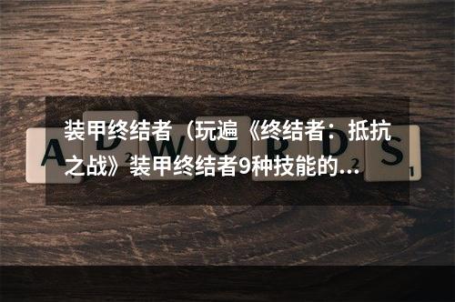 装甲终结者（玩遍《终结者：抵抗之战》装甲终结者9种技能的攻略）