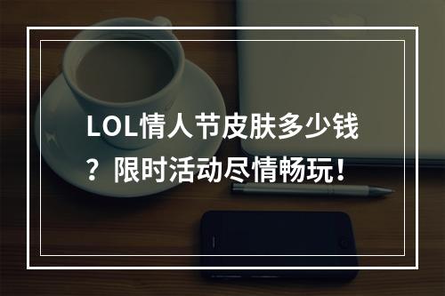 LOL情人节皮肤多少钱？限时活动尽情畅玩！