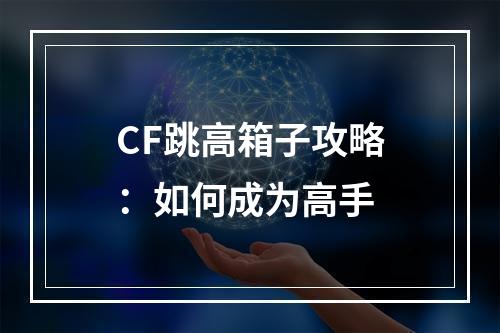 CF跳高箱子攻略：如何成为高手