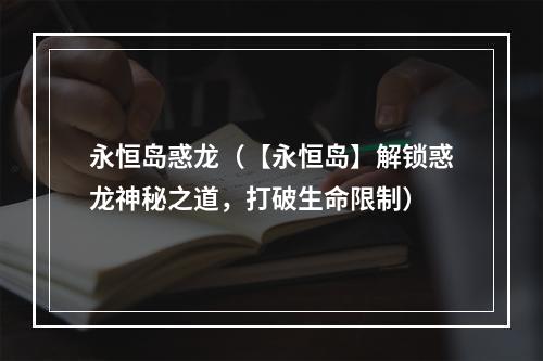 永恒岛惑龙（【永恒岛】解锁惑龙神秘之道，打破生命限制）