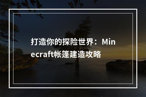 打造你的探险世界：Minecraft帐篷建造攻略