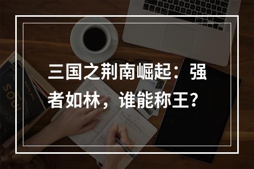 三国之荆南崛起：强者如林，谁能称王？