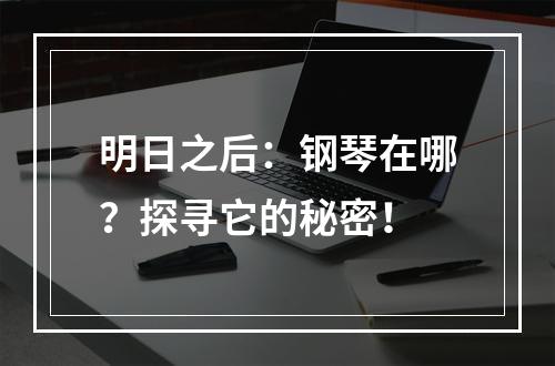 明日之后：钢琴在哪？探寻它的秘密！