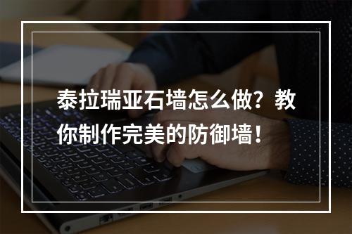 泰拉瑞亚石墙怎么做？教你制作完美的防御墙！