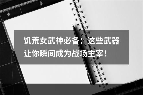 饥荒女武神必备：这些武器让你瞬间成为战场主宰！