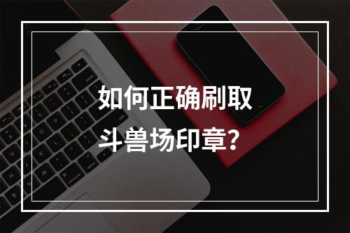 如何正确刷取斗兽场印章？