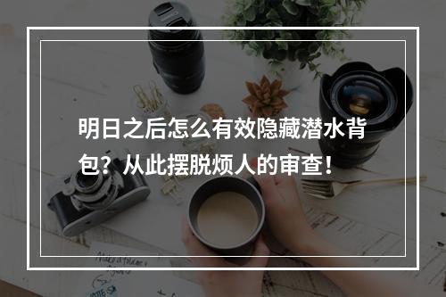 明日之后怎么有效隐藏潜水背包？从此摆脱烦人的审查！