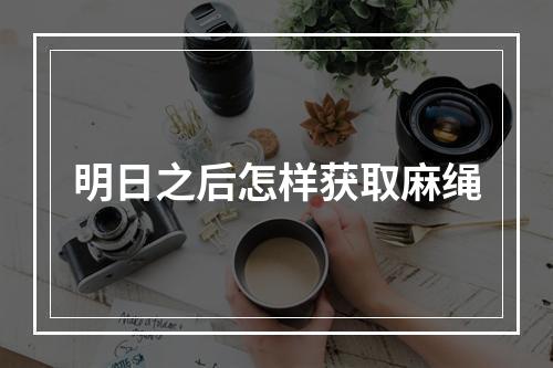 明日之后怎样获取麻绳