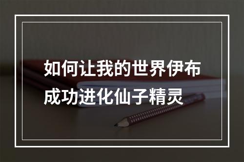 如何让我的世界伊布成功进化仙子精灵