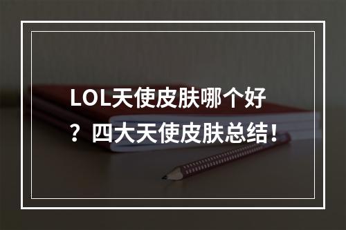 LOL天使皮肤哪个好？四大天使皮肤总结！