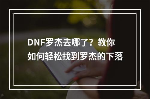 DNF罗杰去哪了？教你如何轻松找到罗杰的下落