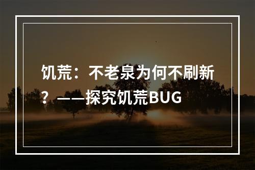 饥荒：不老泉为何不刷新？——探究饥荒BUG