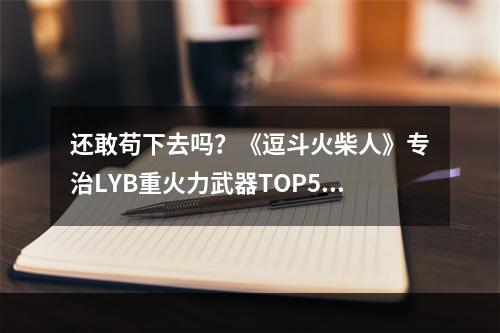 还敢苟下去吗？《逗斗火柴人》专治LYB重火力武器TOP5--手游攻略网