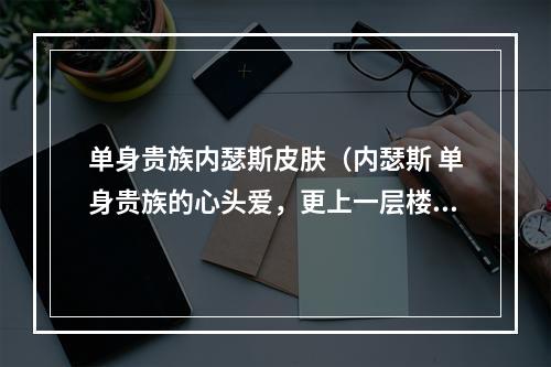 单身贵族内瑟斯皮肤（内瑟斯 单身贵族的心头爱，更上一层楼的皮肤）