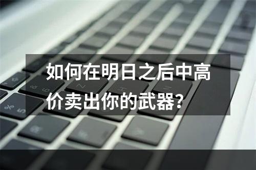 如何在明日之后中高价卖出你的武器？