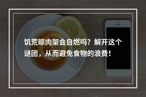 饥荒晾肉架会自燃吗？解开这个谜团，从而避免食物的浪费！