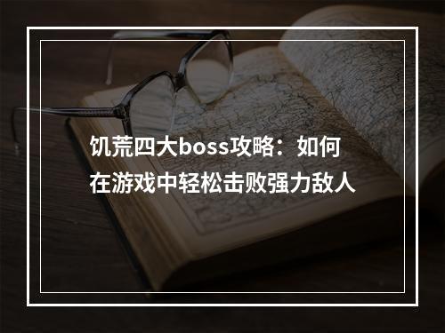 饥荒四大boss攻略：如何在游戏中轻松击败强力敌人