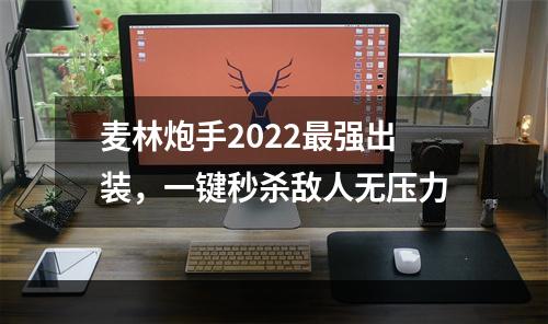 麦林炮手2022最强出装，一键秒杀敌人无压力