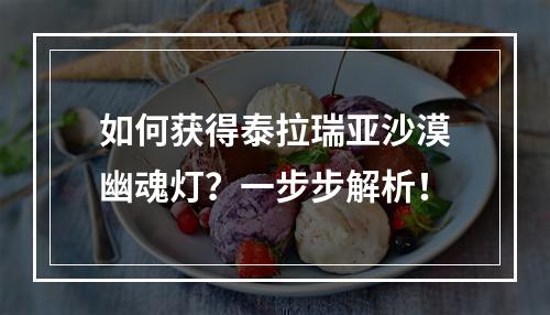 如何获得泰拉瑞亚沙漠幽魂灯？一步步解析！