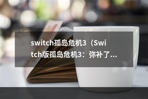 switch孤岛危机3（Switch版孤岛危机3：弥补了前作的不足，更上一层楼）