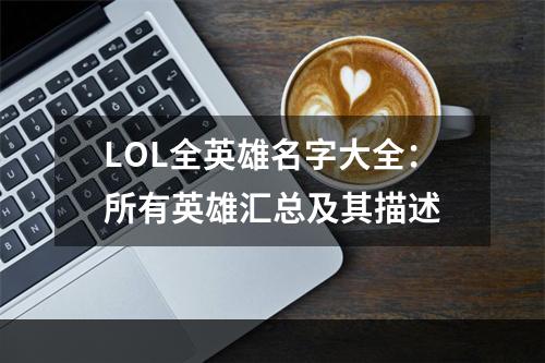 LOL全英雄名字大全：所有英雄汇总及其描述